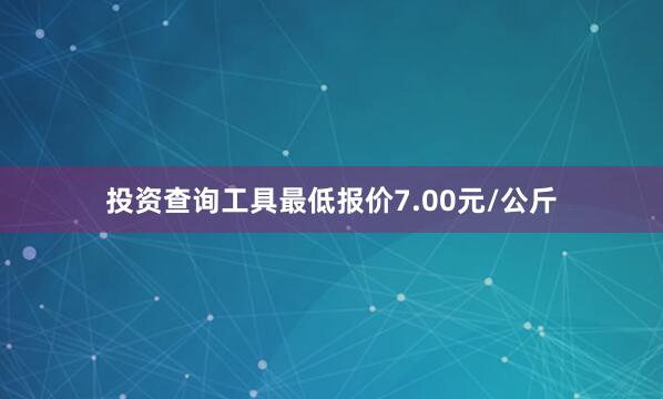 投资查询工具最低报价7.00元/公斤
