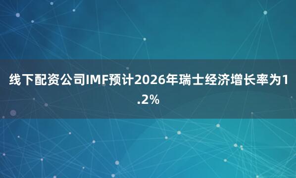 线下配资公司IMF预计2026年瑞士经济增长率为1.2%