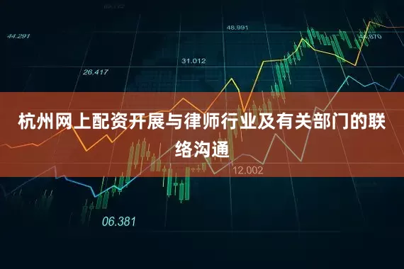 杭州网上配资开展与律师行业及有关部门的联络沟通
