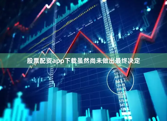 股票配资app下载虽然尚未做出最终决定