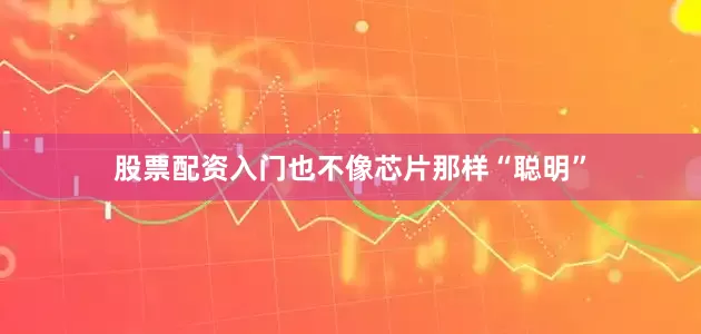 股票配资入门也不像芯片那样“聪明”