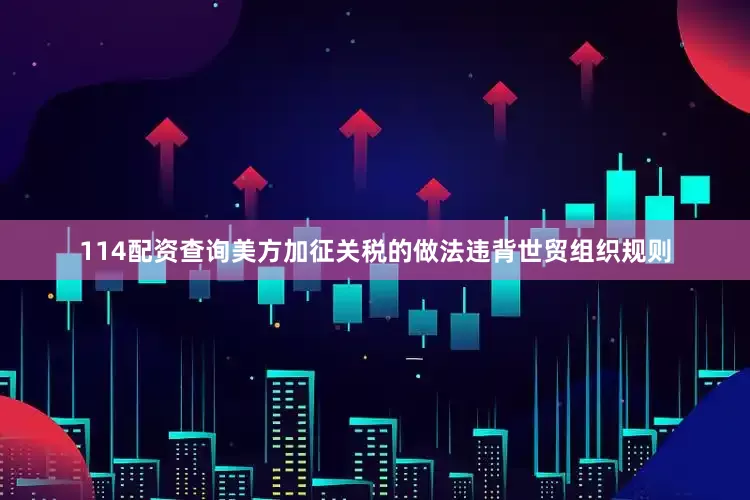 114配资查询美方加征关税的做法违背世贸组织规则