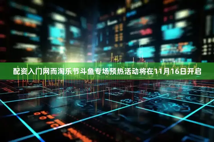 配资入门网而淘乐节斗鱼专场预热活动将在11月16日开启