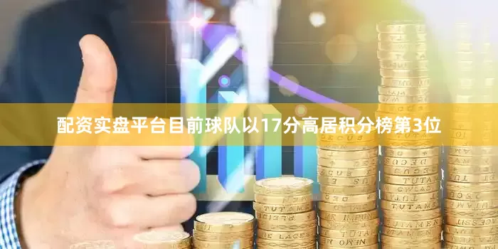 配资实盘平台目前球队以17分高居积分榜第3位