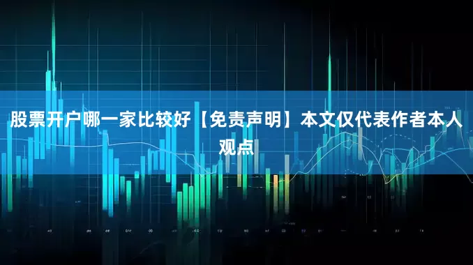 股票开户哪一家比较好【免责声明】本文仅代表作者本人观点