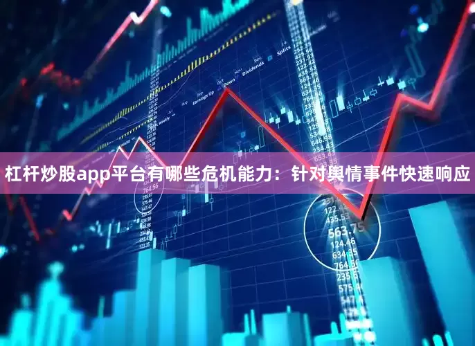 杠杆炒股app平台有哪些危机能力：针对舆情事件快速响应