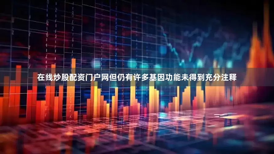 在线炒股配资门户网但仍有许多基因功能未得到充分注释