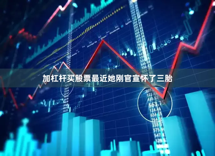 加杠杆买股票最近她刚官宣怀了三胎