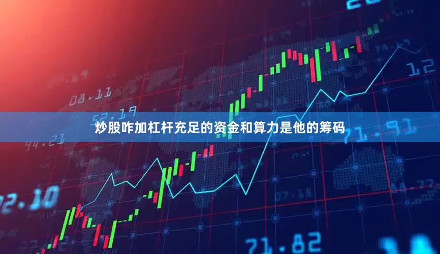 炒股咋加杠杆充足的资金和算力是他的筹码
