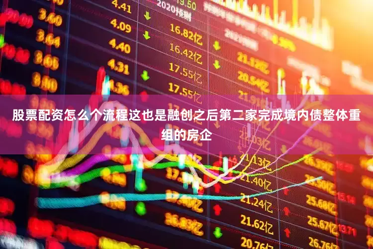 股票配资怎么个流程这也是融创之后第二家完成境内债整体重组的房企