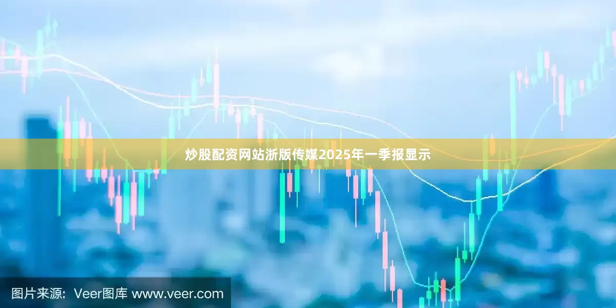 炒股配资网站浙版传媒2025年一季报显示