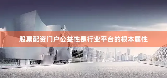 股票配资门户公益性是行业平台的根本属性