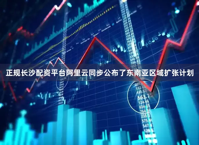 正规长沙配资平台阿里云同步公布了东南亚区域扩张计划