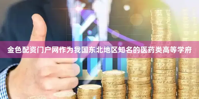 金色配资门户网作为我国东北地区知名的医药类高等学府