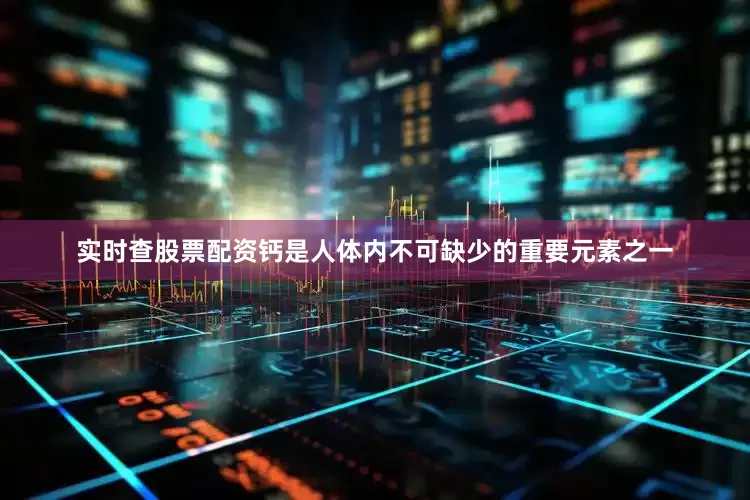 实时查股票配资钙是人体内不可缺少的重要元素之一
