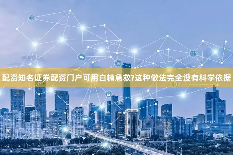 配资知名证券配资门户可用白糖急救?这种做法完全没有科学依据