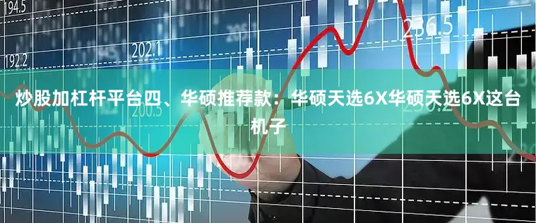 炒股加杠杆平台四、华硕推荐款：华硕天选6X华硕天选6X这台机子