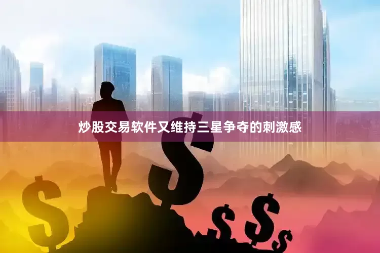 炒股交易软件又维持三星争夺的刺激感