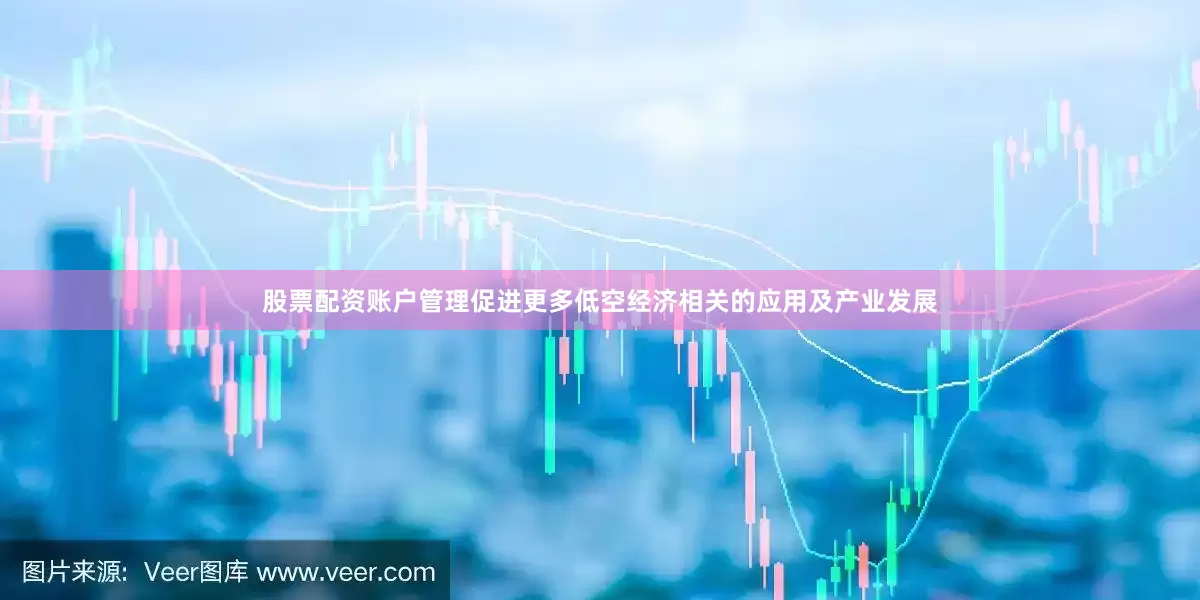 股票配资账户管理促进更多低空经济相关的应用及产业发展