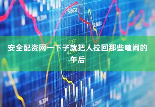 安全配资网一下子就把人拉回那些喧闹的午后