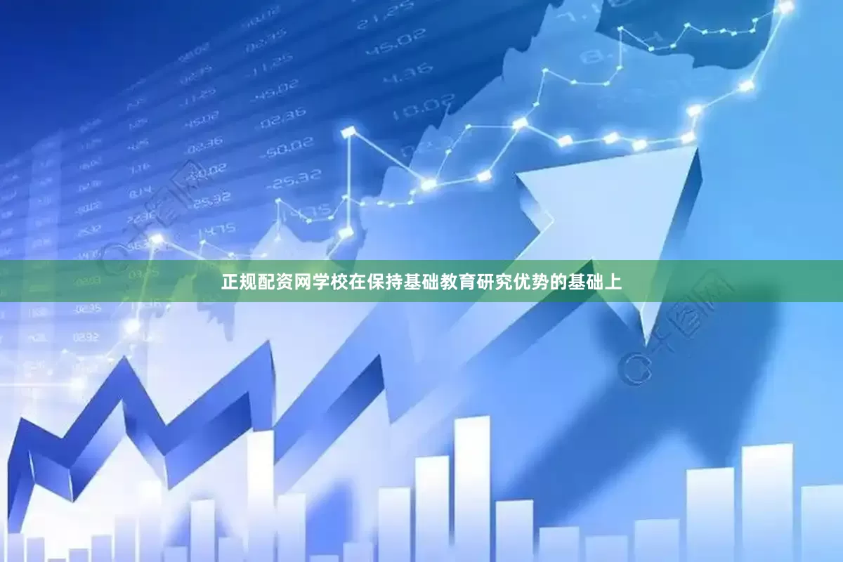 正规配资网学校在保持基础教育研究优势的基础上