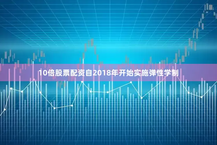 10倍股票配资自2018年开始实施弹性学制