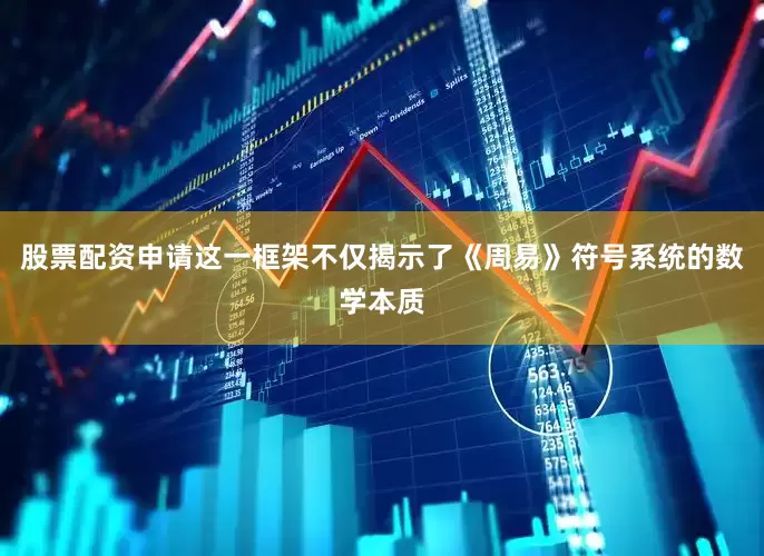 股票配资申请这一框架不仅揭示了《周易》符号系统的数学本质