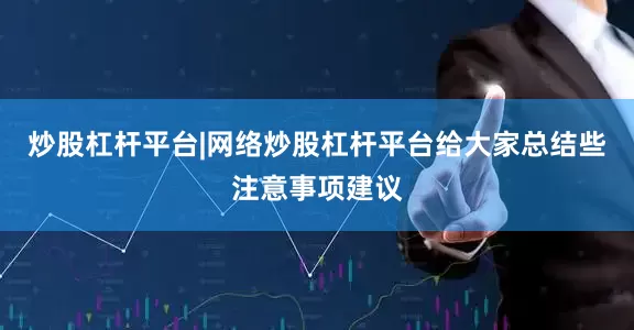炒股杠杆平台|网络炒股杠杆平台给大家总结些注意事项建议