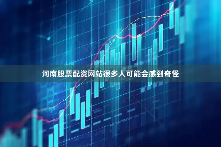河南股票配资网站很多人可能会感到奇怪