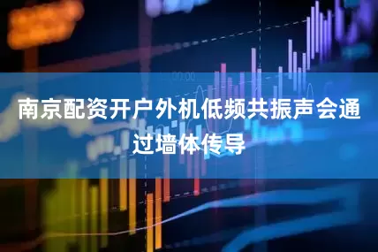 南京配资开户外机低频共振声会通过墙体传导