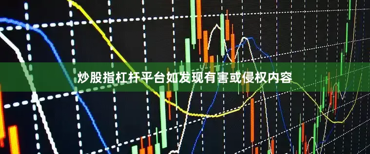 炒股指杠杆平台如发现有害或侵权内容