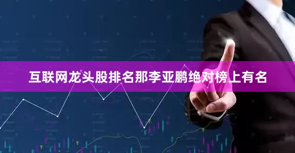 互联网龙头股排名那李亚鹏绝对榜上有名