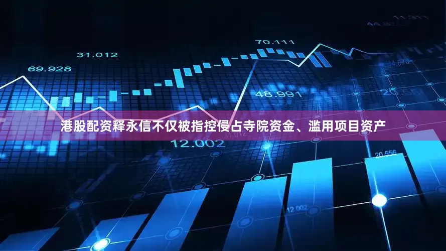 港股配资释永信不仅被指控侵占寺院资金、滥用项目资产