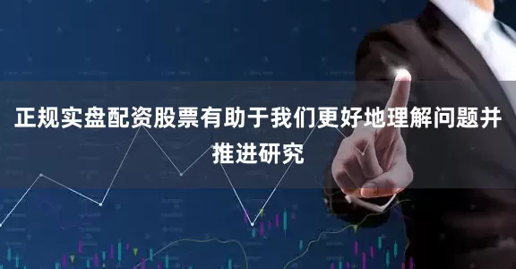 正规实盘配资股票有助于我们更好地理解问题并推进研究