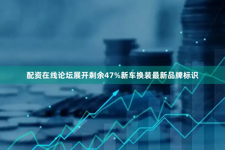 配资在线论坛展开剩余47%新车换装最新品牌标识