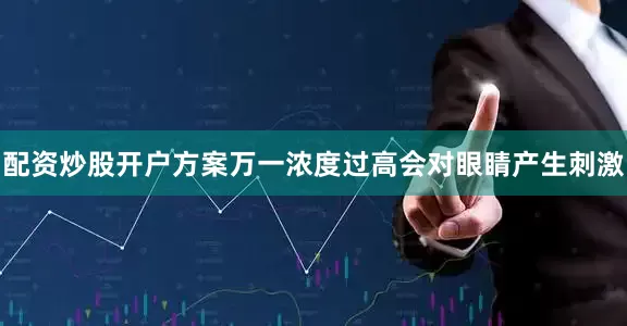 配资炒股开户方案万一浓度过高会对眼睛产生刺激