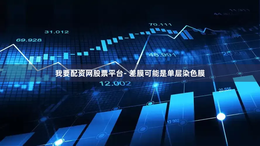 我要配资网股票平台- 差膜可能是单层染色膜