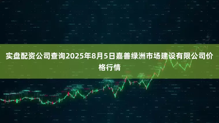 实盘配资公司查询2025年8月5日嘉善绿洲市场建设有限公司价格行情