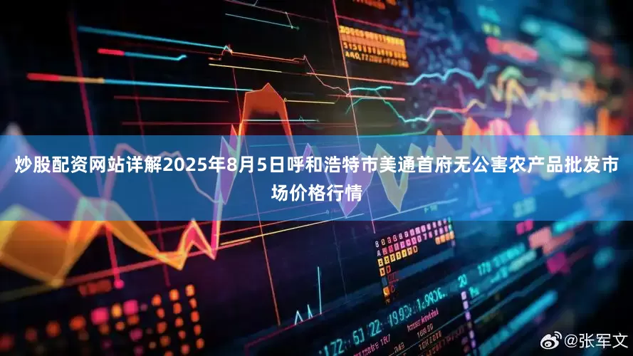 炒股配资网站详解2025年8月5日呼和浩特市美通首府无公害农产品批发市场价格行情