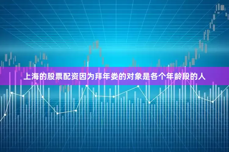 上海的股票配资因为拜年娄的对象是各个年龄段的人