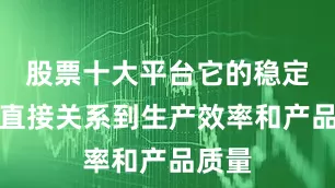 股票十大平台它的稳定运行直接关系到生产效率和产品质量
