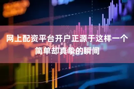 网上配资平台开户正源于这样一个简单却真挚的瞬间