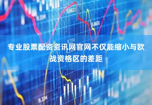 专业股票配资资讯网官网不仅能缩小与欧战资格区的差距