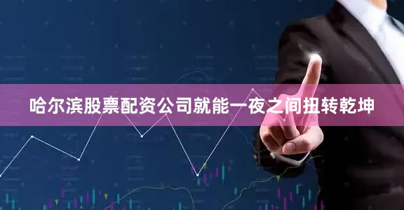 哈尔滨股票配资公司就能一夜之间扭转乾坤