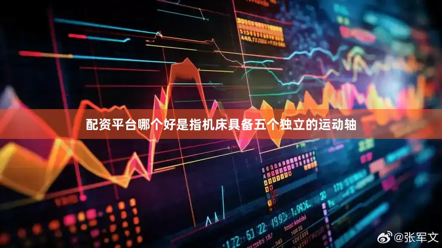 配资平台哪个好是指机床具备五个独立的运动轴