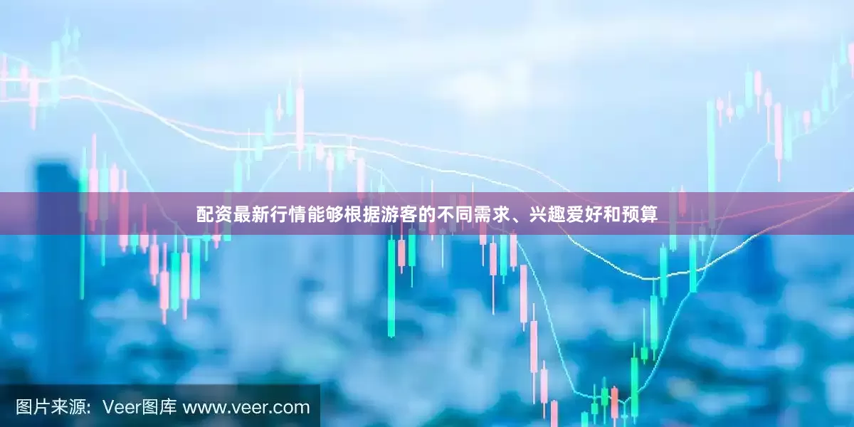 配资最新行情能够根据游客的不同需求、兴趣爱好和预算