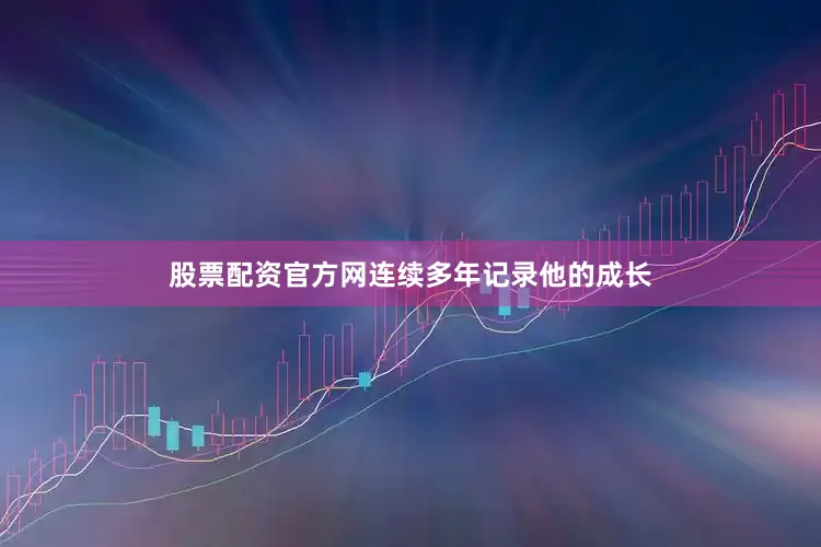 股票配资官方网连续多年记录他的成长