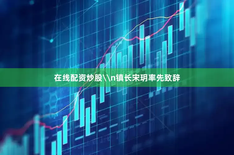 在线配资炒股\n镇长宋玥率先致辞