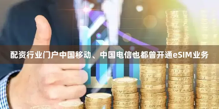 配资行业门户中国移动、中国电信也都曾开通eSIM业务