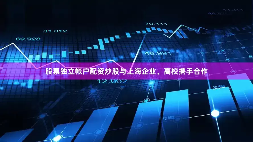 股票独立帐户配资炒股与上海企业、高校携手合作